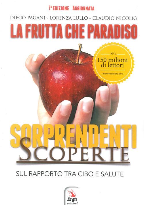 La frutta che paradiso. Le sorprendenti scoperte sul rapporto tra cibo e salute. La dieta naturale - Diego Pagani,Lorenza Lullo,Claudio Nicolig - copertina