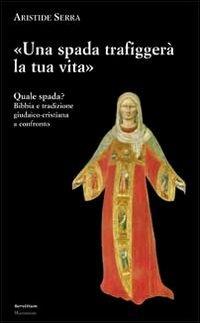 Una spada trafiggerà la tua vita. Quale spada? Bibbia e tradizione giudaico-cristiana a confronto - Aristide Serra - copertina