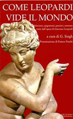 Come Leopardi vide il mondo. Aforismi, epigrammi, pensieri, sentenze tratti dall'opera di Giacomo Leopardi