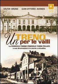 Un treno per le valli. La ferrovia Torino-Pinerolo-Torre Pellice e sue diramazioni tra storia e attualità - Valter Bruno,Gian Vittorio Avondo - copertina