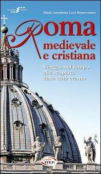 Roma medievale e cristiana. Viaggio nel tempo alla scoperta della città eterna. Con CD-ROM - Maria Antonietta Lozzi Bonaventura - copertina