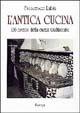 L'antica cucina. 136 ricette della cucina tradizionale