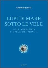 Lupi di mare sotto le vele. Dall'Adriatico sui mari del mondo - Giacomo Scotti - copertina