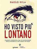 Ho visto più lontano. Viaggio-inchiesta tra le eccellenze della ricerca e del made in Italy