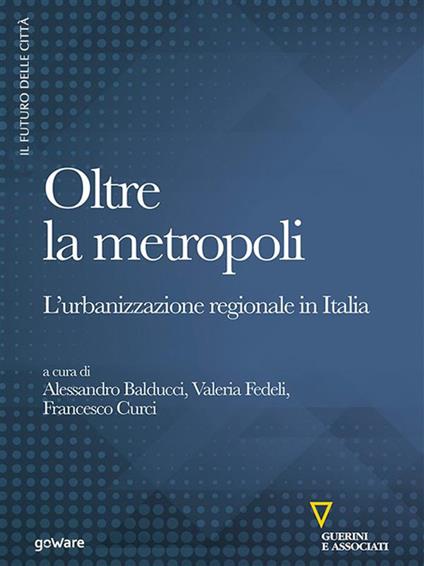 Oltre la metropoli. L’urbanizzazione regionale in Italia - Alessandro Balducci,Francesco Curci,Valeria Fedeli - ebook