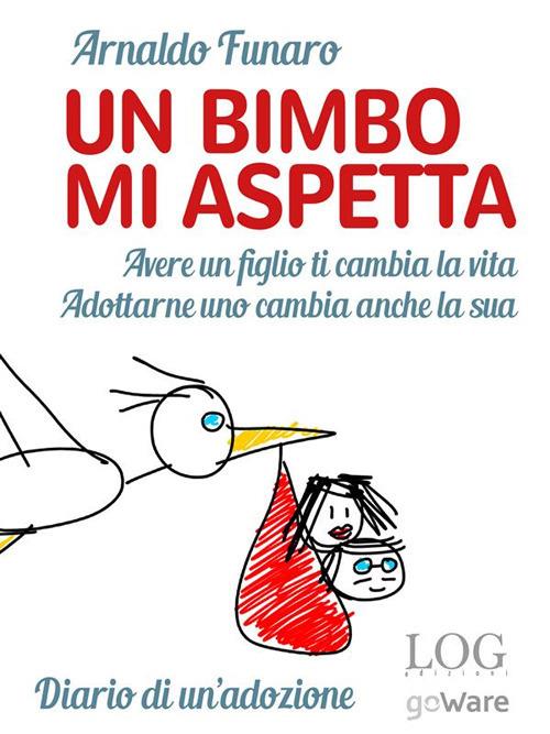 Un bimbo mi aspetta. Avere un figlio ti cambia la vita. Adottarne uno cambia anche la sua. Diario di un’adozione - Arnaldo Funaro - ebook