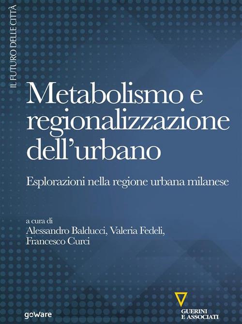 Metabolismo e regionalizzazione dell’urbano. Esplorazioni nella regione urbana milanese - Alessandro Balducci,Francesco Curci,Valeria Fedeli - ebook