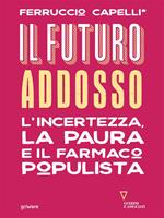 Il futuro addosso. L'incertezza, la paura e il farmaco populista