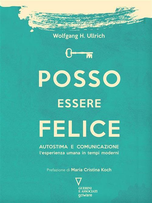 Posso essere felice. Autostima e comunicazione. L'esperienza umana in tempi moderni - Wolfgang H. Ullrich - ebook