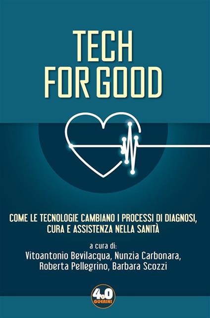 Tech for good. Come le tecnologie cambiano i processi di diagnosi, cura e assistenza nella sanità - Vitoantonio Bevilacqua,Nunzia Carbonara,Roberta Pellegrino,Barbara Scozzi - ebook