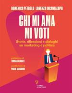 Chi mi ama mi voti. Storie, riflessioni e dialoghi su marketing e politica