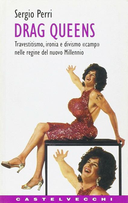 Drag queens. Travestitismo, ironia e divismo «Camp» nelle regine del nuovo millennio - Sergio Perri - copertina