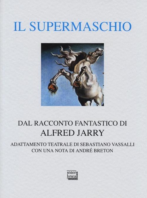 Il supermaschio. Rifacimento e adattamento teatrale dal racconto fantastico di Alfred Jarry. Ediz. limitata - Sebastiano Vassalli - copertina