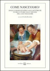 Come nascevamo? Dalle comari levatrici alle ostetriche. Storia e storie dalle sponde del lago Maggiore - copertina