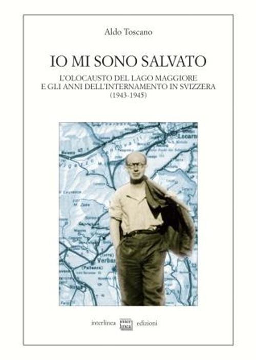 Io mi sono salvato. L'olocausto del lago Maggiore e gli anni dell'internamento in Svizzera (1943-1945) - Aldo Toscano - copertina