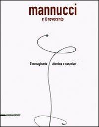 Mannucci e il Novecento. L'immaginario atomico e cosmico. Catalogo della mostra (Fabriano, 24 giugno-2 settembre 2005) - copertina