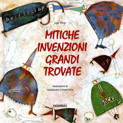 Mitiche invenzioni. Grandi trovate. Ediz. illustrata - Ugo Vicic,Alessandra Cimatoribus - copertina