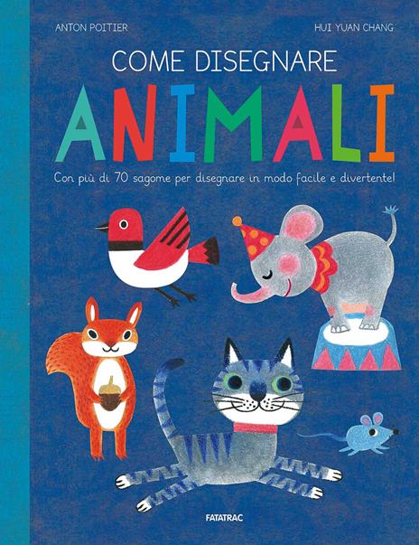 Come disegnare animali. Con più di 70 sagome per disegnare in modo facile e divertente! Ediz. a colori - Anton Poitier,Hui Yuan Chang - copertina