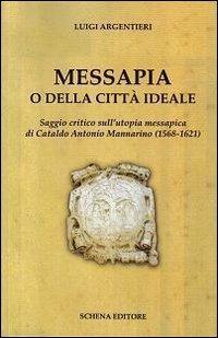 Messapia o della città ideale. Saggio critico sull'utopia messapica di Cataldo Mannarino (1568-1621) - Luigi Argentieri - copertina