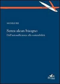 Senza alcun bisogno. Dall'autosufficienza alla sostenibilità - Michele Bee - copertina