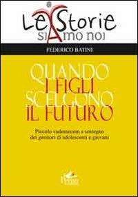 Quando i figli scelgono il futuro. Piccolo vademecum a sostegno dei genitori di adolescenti e giovani - Federico Batini - copertina