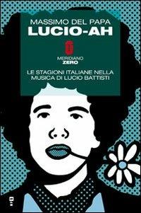 Lucio-ah. Le stagioni italiane nella musica di Lucio Battisti - Massimo Del Papa - copertina