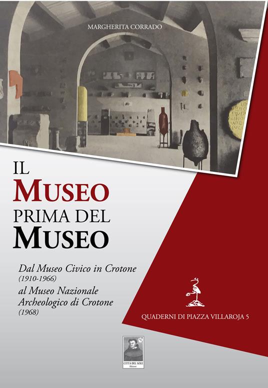 Il museo prima del museo. Dal Museo Civico in Crotone (1910-1966) al Museo Nazionale Archeologico di Crotone (1968) - Margherita Corrado - copertina