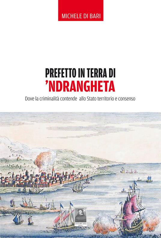 Prefetto in terra di 'ndrangheta. Dove la criminalità contende allo Stato territorio e consenso - Michele Di Bari - copertina