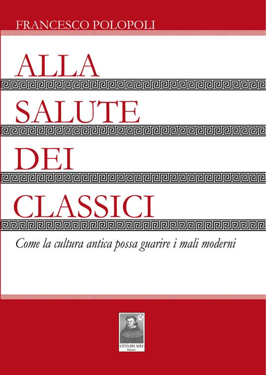 Alla salute dei classici. Come la cultura antica possa guarire i mali moderni - Francesco Polopoli - copertina