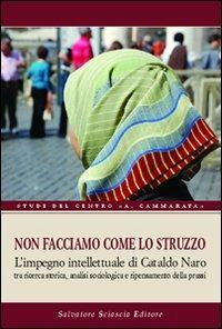 Non facciamo come lo struzzo. L'impegno intellettuale di Cataldo Naro tra ricerca storica, analisi sociologica e ripensamento della prassi - Vincenzo Paglia,Bartolomeo Sorge,Vincenzo Scordamaglia - copertina