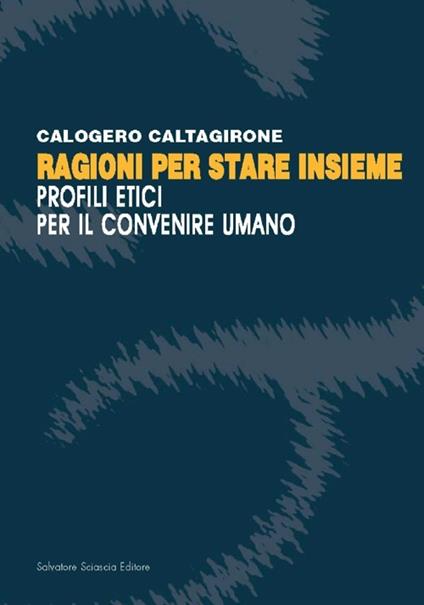 Ragioni per stare insieme. Profili etici per il convenire umano - Calogero Caltagirone - copertina