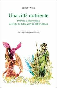 Una città nutriente. Politica e educazione nell'epoca della grande abbondanza - Luciano Vullo - copertina