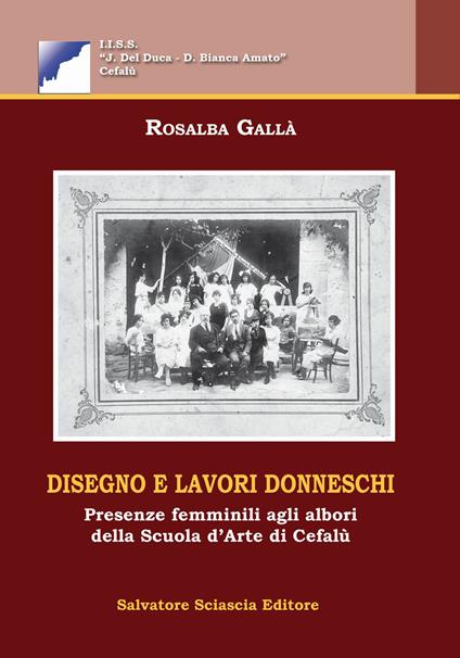 Disegno e lavori donneschi. Presenze femminili agli albori della scuola d'arte di Cefalù - Rosalba Gallà - copertina