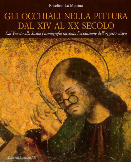 Gli occhiali nella pittura dal XIV al XX secolo. Dal Veneto alla Sicilia l'iconografia racconta l'evoluzione dell'oggetto visivo - Rosolino La Mattina - copertina