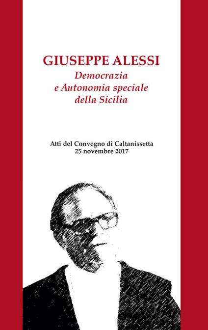 Giuseppe Alessi. Democrazia e Autonomia speciale della Sicilia. Atti del Convegno (Caltanissetta, 25 novembre 2017). Nuova ediz. - copertina