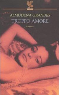 Troppo amore - Almudena Grandes - copertina