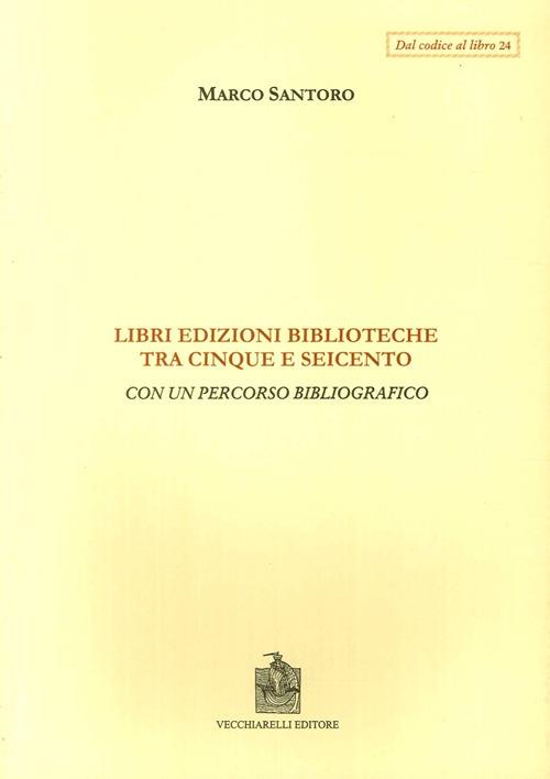 Libri, edizioni, biblioteche fra Cinque e Seicento. Con un percorso bibliografico - Marco Santoro - copertina