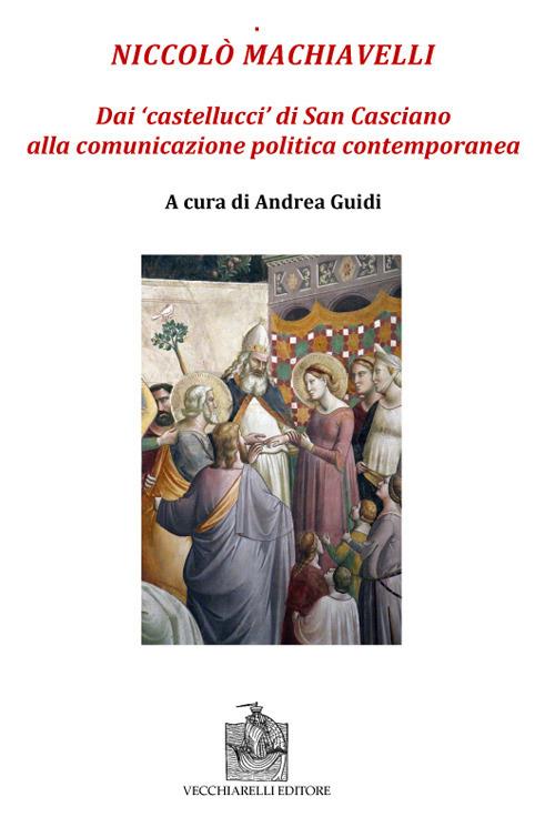 Niccolò Machiavelli. Dai «castellucci» di San Casciano alla comunicazione politica contemporanea - copertina