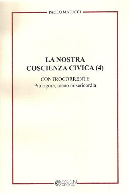 La nostra coscienza civica. Vol. 4: Controcorrente. Più rigore, meno misericordia. - Paolo Matucci - copertina