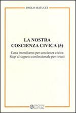 La nostra coscienza civica. Vol. 5: Cosa intendiamo per coscienza civica. Stop al segreto confessionale per i reati.