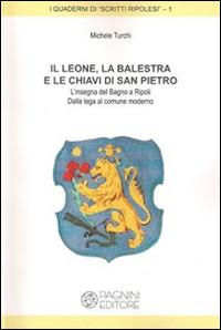 Il leone, la balestra e le chiavi di San Pietro. L'insegna del Bagno di Ripoli. Dalla lega al comune moderno - Michele Turchi - copertina