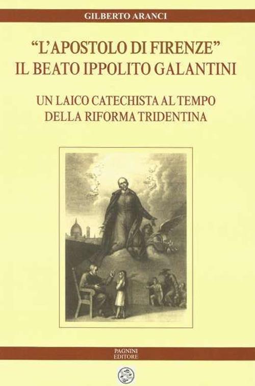 L apostolo di Firenze . Il beato Ippolito Galantini. Un laico