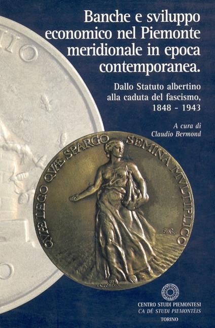 Banche e sviluppo economico nel Piemonte meridionale in epoca contemporanea. Dallo Statuto albertino alla caduta del fascismo 1848-1943 - copertina