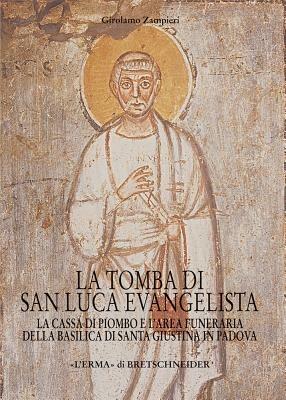 La tomba di San Luca evangelista. La cassa di piombo e l'area funeraria della Basilica di San Giustina in Padova - Girolamo Zampieri - copertina