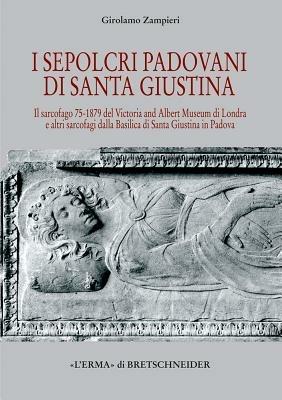 Sepolcri padovani di Santa Giustina. Il sarcofago 75-1879 del Victoria and Albert Museum di Londra - Girolamo Zampieri - copertina