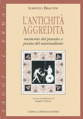 L' antichità aggredita. Memoria del passato e poesia del nazionalismo - Lorenzo Braccesi - copertina