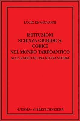 Istituzioni, scienza giuridica, codici nel mondo tardoantico. Alle radici di una nuova storia - Lucio De Giovanni - copertina