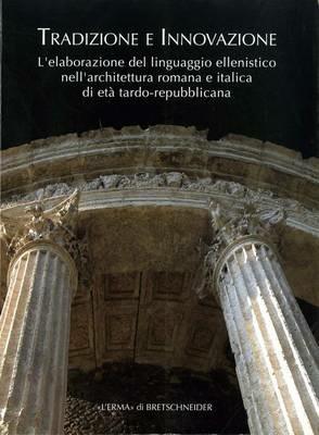 Tradizione e innovazione. L'elaborazione del linguaggio ellenistico nell'architettura romana e italica di età tardo repubblicana - copertina