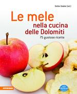 Le mele nella cucina delle Dolomiti. 75 gustose ricette