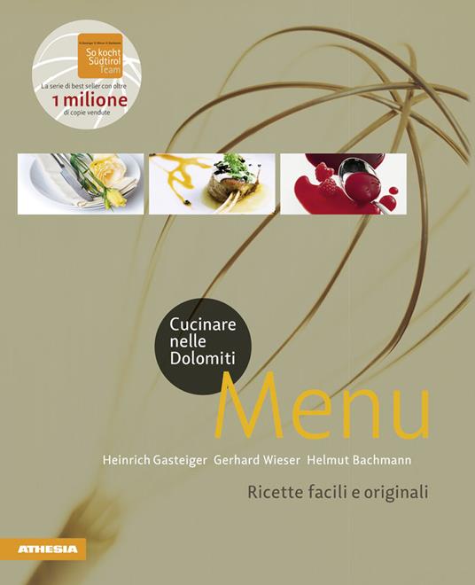 Cucinare nelle Dolomiti. Menù. Ricette facili e originali per stupire gli amici - Heinrich Gasteiger,Gerhard Wieser,Helmut Bachmann - copertina